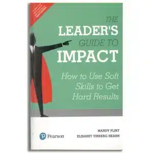 The Leader's Guide to Impact, 1/e: How to Use Soft Skills to Get Hard