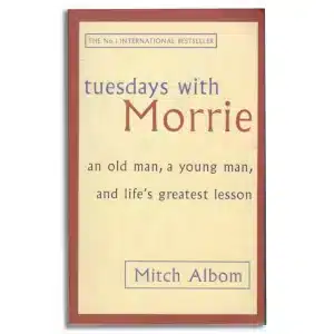 Tuesdays With Morrie: An old man, a young man, and life's greatest lesson