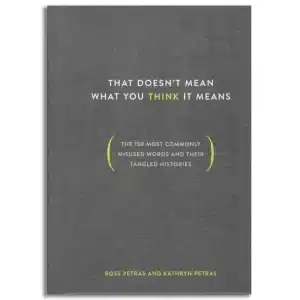 That Doesn't Mean What You Think It Means: The 150 Most Commonly Misused Words and Their Tangled Histories