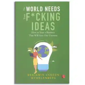 THE WORLD NEEDS YOUR F*CKING IDEAS: How to Start a Business That Will Save Our Universe