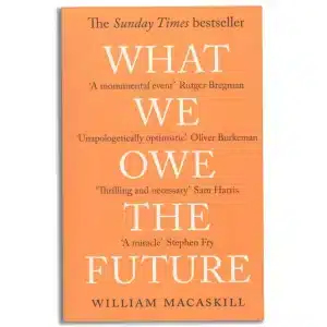 What We Owe The Future : A Million-Year View: The Sunday Times Bestseller