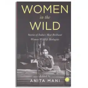 WOMEN IN THE WILD : Stories of India’s Most Brilliant Women Wildlife Biologists