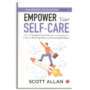 Empower Your Self-care: How to Transform Your Life with a Comprehensive Guide for Reducing Stress and Increasing Resilience